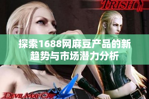 探索1688网麻豆产品的新趋势与市场潜力分析