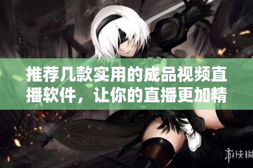 推荐几款实用的成品视频直播软件，让你的直播更加精彩