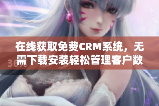 在线获取免费CRM系统，无需下载安装轻松管理客户数据