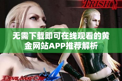 无需下载即可在线观看的黄金网站APP推荐解析
