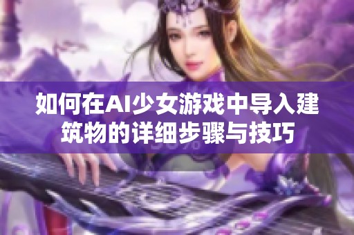 如何在AI少女游戏中导入建筑物的详细步骤与技巧