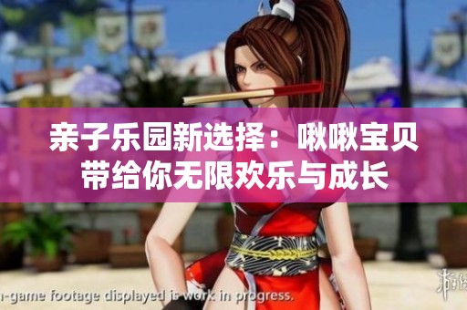 亲子乐园新选择：啾啾宝贝带给你无限欢乐与成长