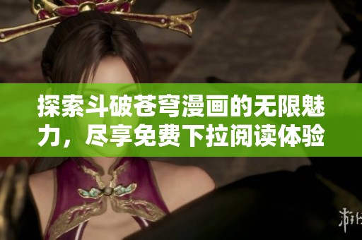 探索斗破苍穹漫画的无限魅力，尽享免费下拉阅读体验