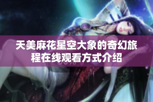 天美麻花星空大象的奇幻旅程在线观看方式介绍