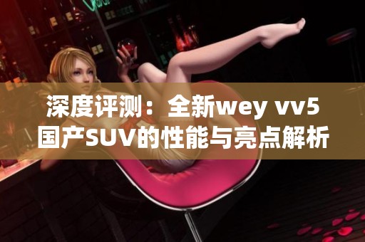 深度评测：全新wey vv5国产SUV的性能与亮点解析