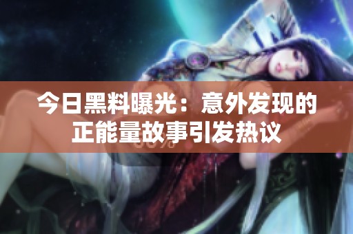 今日黑料曝光：意外发现的正能量故事引发热议
