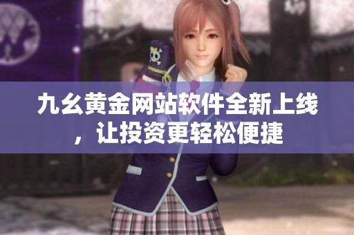 九幺黄金网站软件全新上线，让投资更轻松便捷