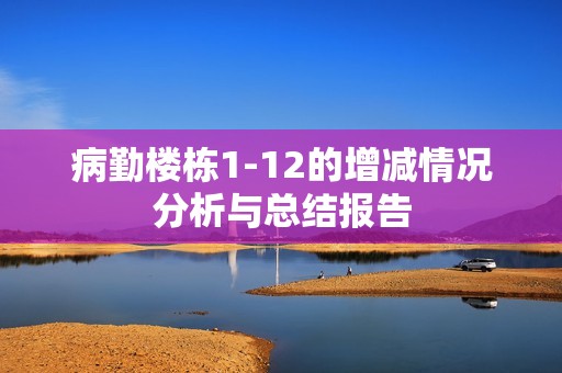 病勤楼栋1-12的增减情况分析与总结报告