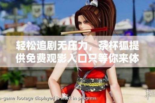 轻松追剧无压力，茶杯狐提供免费观影入口只等你来体验