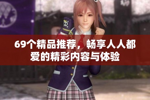 69个精品推荐，畅享人人都爱的精彩内容与体验
