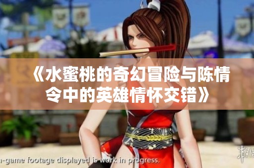 《水蜜桃的奇幻冒险与陈情令中的英雄情怀交错》