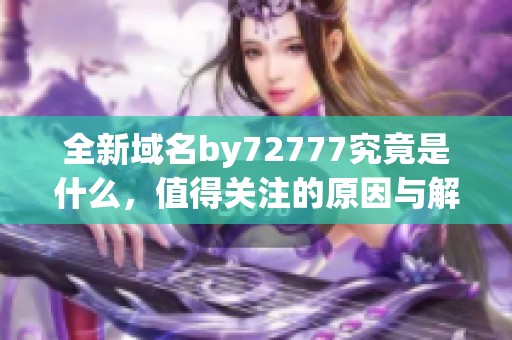 全新域名by72777究竟是什么，值得关注的原因与解读