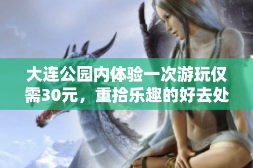 大连公园内体验一次游玩仅需30元，重拾乐趣的好去处