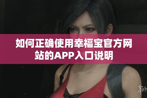 如何正确使用幸福宝官方网站的APP入口说明