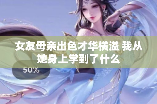 女友母亲出色才华横溢 我从她身上学到了什么