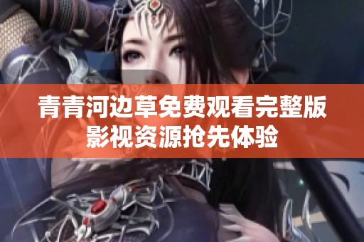 青青河边草免费观看完整版影视资源抢先体验