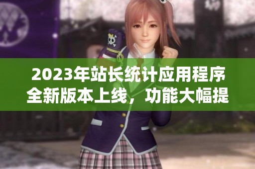 2023年站长统计应用程序全新版本上线，功能大幅提升