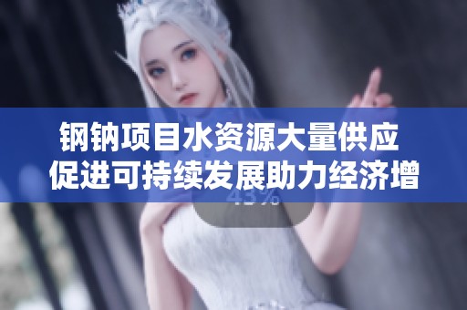 钢钠项目水资源大量供应 促进可持续发展助力经济增长