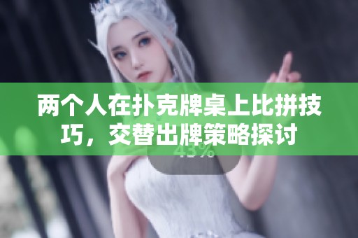 两个人在扑克牌桌上比拼技巧，交替出牌策略探讨