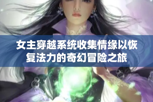 女主穿越系统收集情缘以恢复法力的奇幻冒险之旅