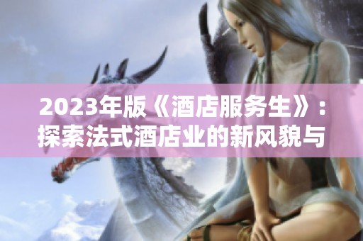 2023年版《酒店服务生》：探索法式酒店业的新风貌与挑战
