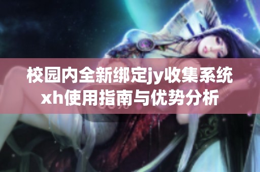 校园内全新绑定jy收集系统xh使用指南与优势分析