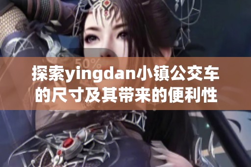 探索yingdan小镇公交车的尺寸及其带来的便利性