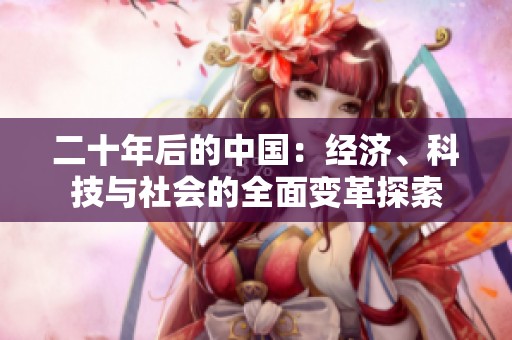 二十年后的中国：经济、科技与社会的全面变革探索