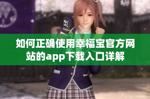 如何正确使用幸福宝官方网站的app下载入口详解