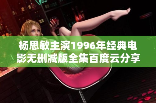 杨思敏主演1996年经典电影无删减版全集百度云分享链接