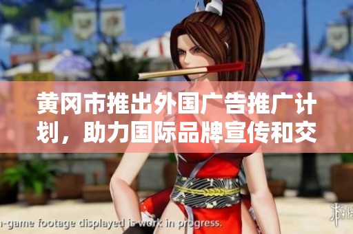 黄冈市推出外国广告推广计划，助力国际品牌宣传和交流