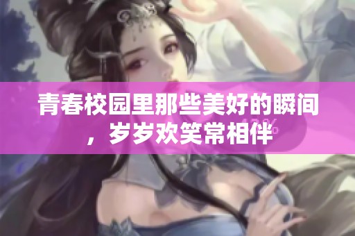 青春校园里那些美好的瞬间，岁岁欢笑常相伴