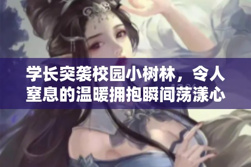 学长突袭校园小树林，令人窒息的温暖拥抱瞬间荡漾心扉