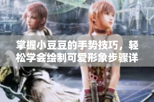 掌握小豆豆的手势技巧，轻松学会绘制可爱形象步骤详解