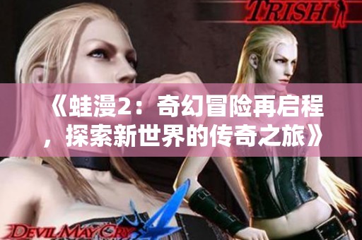 《蛙漫2：奇幻冒险再启程，探索新世界的传奇之旅》