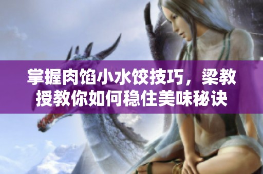 掌握肉馅小水饺技巧，梁教授教你如何稳住美味秘诀