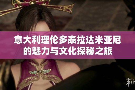 意大利理伦多泰拉达米亚尼的魅力与文化探秘之旅