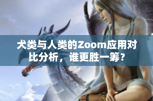 犬类与人类的Zoom应用对比分析，谁更胜一筹？