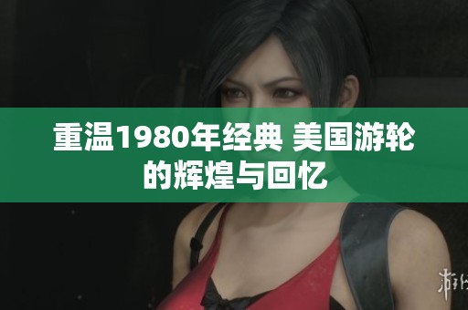 重温1980年经典 美国游轮的辉煌与回忆