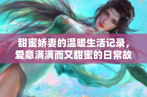 甜蜜娇妻的温暖生活记录，爱意满满而又甜蜜的日常故事