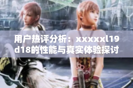 用户热评分析：xxxxxl19d18的性能与真实体验探讨