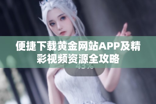 便捷下载黄金网站APP及精彩视频资源全攻略