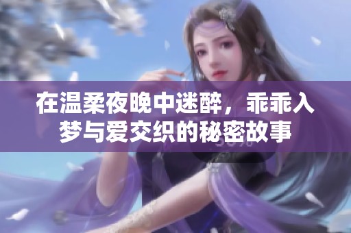 在温柔夜晚中迷醉，乖乖入梦与爱交织的秘密故事