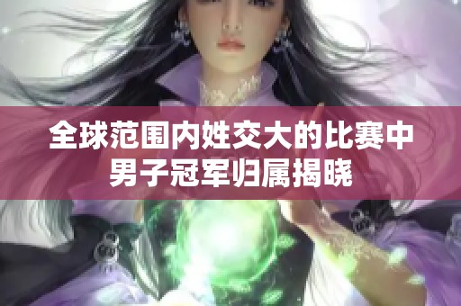 全球范围内姓交大的比赛中男子冠军归属揭晓