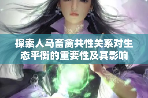 探索人马畜禽共性关系对生态平衡的重要性及其影响