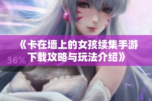 《卡在墙上的女孩续集手游下载攻略与玩法介绍》