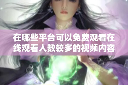 在哪些平台可以免费观看在线观看人数较多的视频内容