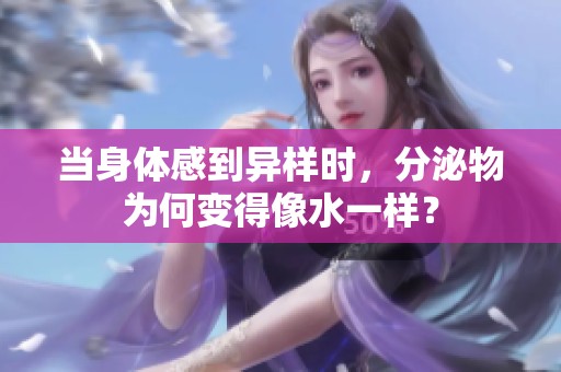 当身体感到异样时，分泌物为何变得像水一样？