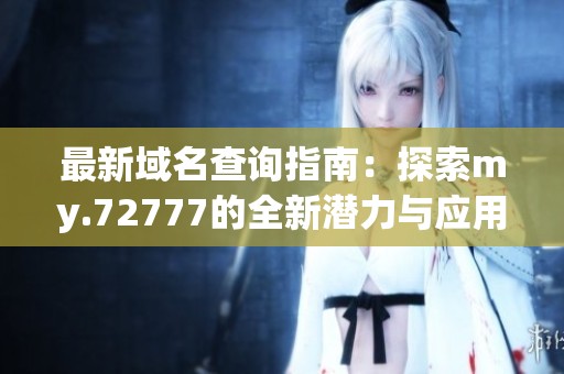 最新域名查询指南：探索my.72777的全新潜力与应用