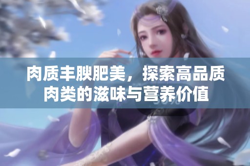 肉质丰腴肥美，探索高品质肉类的滋味与营养价值